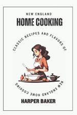 New England Home Cooking: Classic Recipes and Flavors of New England Home Cooking
