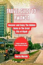Travel Guide to Rwanda: Uncover and Enjoy The Hidden Gems in The Great City of Kigali