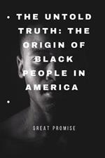 The Untold Truth: The Origin of Black People in America