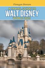 A Travel Guide to Walt Disney World 2023: Unlocking the Magic that lies beyond the surface, Insider Tips and Strategies for Maximizing Your Walt Disney World Experience