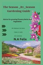 The Season _By_season Gardening Guide: Advice for growing Flowers, Herbs And Vegetables