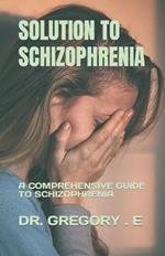 Solution to Schizophrenia: A Comprehensive Guide to Schizophrenia