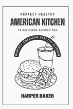 Perfect American Healthy Kitchen: 75 Delicious Recipes For Perfect American Healthy Kitchen