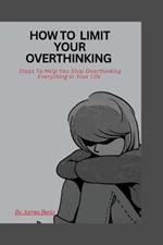 How to limit your overthinking: Steps to help you stop overthinking Everything in your life