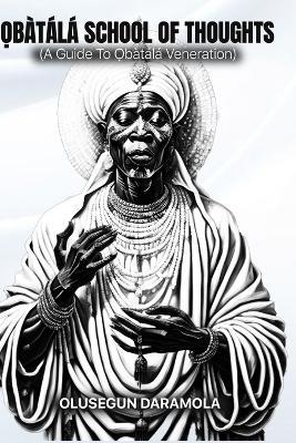 ?bàtálá School of Thoughts: (A Guide To ?bàtálá Veneration) - Olusegun Daramola - cover