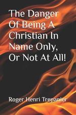 The Danger Of Being A Christian In Name Only, Or Not At All!