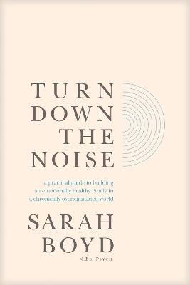 Turn Down the Noise: A Practical Guide to Building an Emotionally Healthy Family in a Chronically Overstimulated World - Sarah Boyd - cover