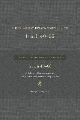 The Preacher's Hebrew Companion to Isaiah 40--66: A Selective Commentary for Meditation and Sermon Preparation - Bryan Murawski - cover
