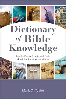 Dictionary of Bible Knowledge: People, Places, Events, and Facts about the Bible and the Church - Mark D Taylor - cover