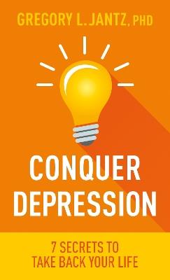 Conquer Depression: 7 Secrets to Take Back Your Life - Jantz Ph D Gregory L - cover