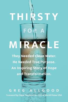 Thirsty for a Miracle: They Needed Clean Water. He Needed True Purpose. an Inspiring Story of Hope and Transformation. - Greg Allgood - cover