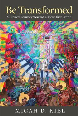 Be Transformed: A Biblical Journey toward a More Just World - Micah D. Kiel - cover