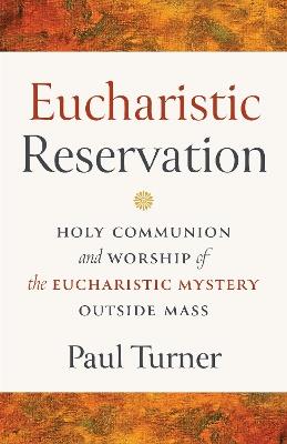 Eucharistic Reservation: Holy Communion and Worship of the Eucharistic Mystery outside Mass - Paul Turner - cover