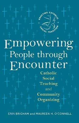 Empowering People through Encounter: Catholic Social Teaching and Community Organizing - Erin Brigham,Maureen H. O'Connell - cover