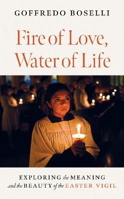 Fire of Love, Water of Life: Exploring the Meaning and the Beauty of the Easter Vigil - Goffredo Boselli - cover