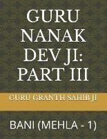 Guru Nanak Dev Ji: Part III: Bani (Mehla - 1) - Guru Granth Sahib Ji - cover