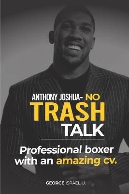 Anthony Joshua No Trash Talk: Professional Boxer with an Amazing CV. - George Israel U - cover