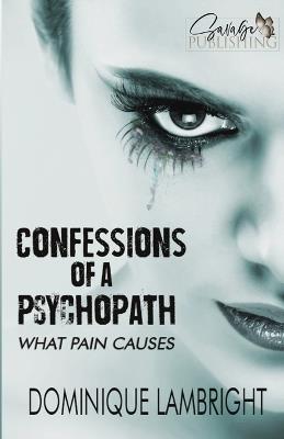 Confessions Of A Psychopath: What Pain Causes - Dominique Lambright - cover