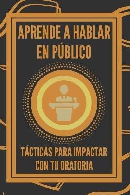 Aprende a Hablar En Publico: Tacticas Para Impactar Con Tu Oratoria - Mentes Libres - cover