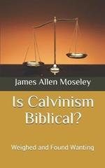 Is Calvinism Biblical?: Weighed and Found Wanting