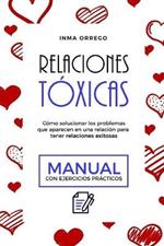 Relaciones Toxicas: Como solucionar los problemas que aparecen en una relacion para tener relaciones exitosas. Manual con ejercicios practicos
