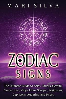 Zodiac Signs: The Ultimate Guide to Aries, Taurus, Gemini, Cancer, Leo, Virgo, Libra, Scorpio, Sagittarius, Capricorn, Aquarius, and Pisces - Mari Silva - cover