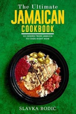 The Ultimate Jamaican Cookbook: 111 Dishes From Jamaica To Cook Right Now - Slavka Bodic - cover