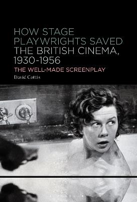 How Stage Playwrights Saved the British Cinema, 1930-1956: The Well-Made Screenplay - David Cottis - cover