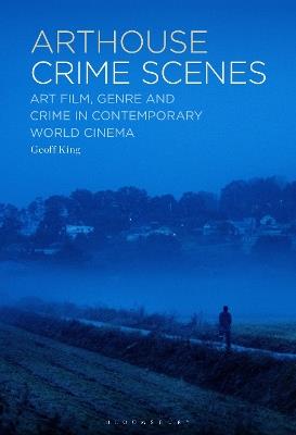 Arthouse Crime Scenes: Art Film, Genre and Crime in Contemporary World Cinema - Geoff King - cover