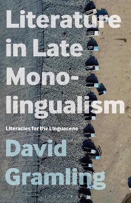 Literature in Late Monolingualism: Literacies for the Linguacene - David Gramling - cover