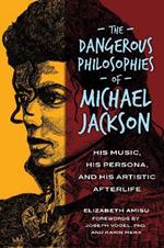 The Dangerous Philosophies of Michael Jackson: His Music, His Persona, and His Artistic Afterlife