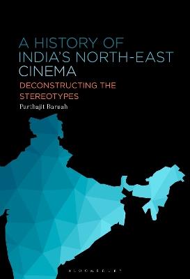A History of India’s North-East Cinema: Deconstructing the Stereotypes - Parthajit Baruah - cover