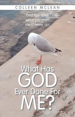 What Has God Ever Done For Me?: God has done what you and I could never do! - Colleen McLean - cover