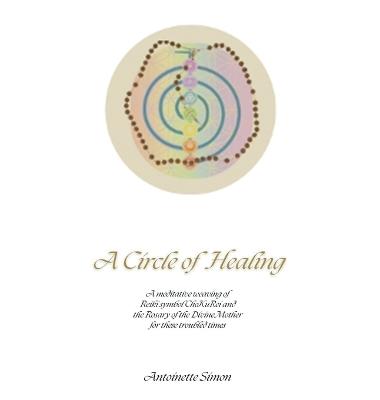 A Circle of Healing: A meditative weaving of Reiki symbol ChoKuRei and the Rosary of the Divine Mother for these troubled times - Antoinette Simon - cover