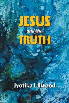 Jesus And The Truth - Jyotika Ellwood - cover
