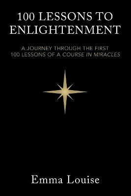 100 Lessons to Enlightenment: A Journey Through the First 100 Lessons of a Course in Miracles - Emma Louise - cover