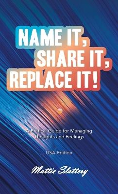 Name It, Share It, Replace It!: A Pratical Guide for Managing Thoughts and Feelings USA Edition - Mattie Slattery - cover