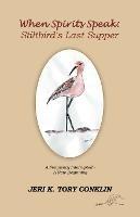 When Spirits Speak: Stiltbird's Last Supper: A Frequency Interrupted - a New Beginning - Jeri K Tory Conklin - cover
