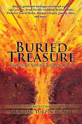 Buried Treasure: Unearth Your Golden Soul: Simple, Profound Messages to Remind You of Who You Are, from Neville Goddard, Eckhart Tolle, Florence Scovel Shinn, Deepak Chopra, Joanna Macy, and More. Selections and Commentary by Amakiasu Turpin-Howze - Amakiasu Turpin-Howze - cover