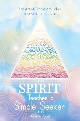 Spirit Teaches a Simple Seeker: The Art of Timeless Wisdom - Book Three - Jean Whitred - cover
