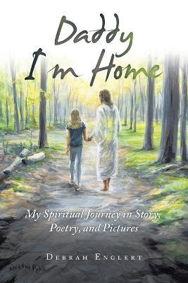 Daddy I'm Home: My Spiritual Journey in Story, Poetry, and Pictures - Debrah Englert - cover