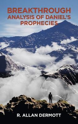Breakthrough Analysis of Daniel's Prophecies - R Allan Dermott - cover