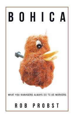 Bohica: What You Managers Always Do to Us Workers - Rob Probst - cover