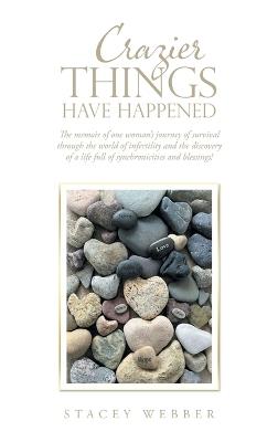 Crazier Things Have Happened: The memoir of one woman's journey of survival through the world of infertility and the discovery of a life full of synchronicities and blessings! - Stacey Webber - cover