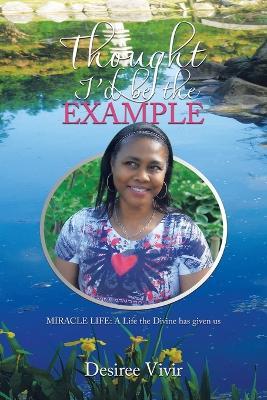 Thought I'd be the Example: MIRACLE LIFE: A Life the Divine has given us - Desiree Vivir - cover