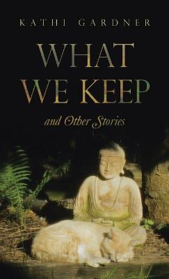 What We Keep: and Other Stories - Kathi Gardner - cover