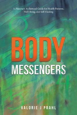 Body Messengers: A Planetary Archetypal Guide for Health Patterns, Well-Being, and Self-Healing - Valorie J Prahl - cover