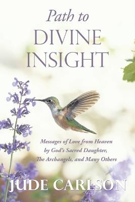 Path to Divine Insight: Messages of Love from Heaven by God's Sacred Daughter, The Archangels, and Many Others - Jude Carlson - cover