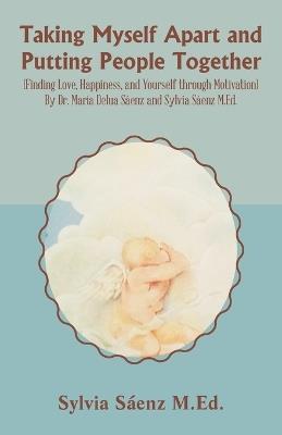 Taking Myself Apart and Putting People Together (Finding Love, Happiness, and Yourself through Motivation) By Dr. María Delua Sáenz and Sylvia Sáenz M.Ed. - Sylvia Sáenz M Ed - cover