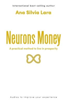 Neurons Money: A practical method to live in prosperity - Ana Silvia Lara - cover